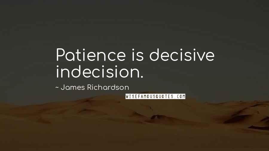 James Richardson quotes: Patience is decisive indecision.
