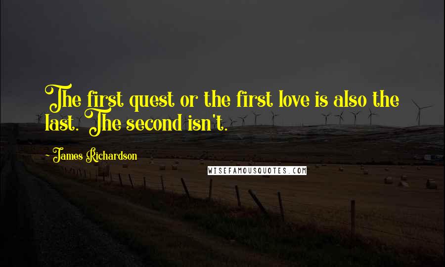 James Richardson quotes: The first quest or the first love is also the last. The second isn't.
