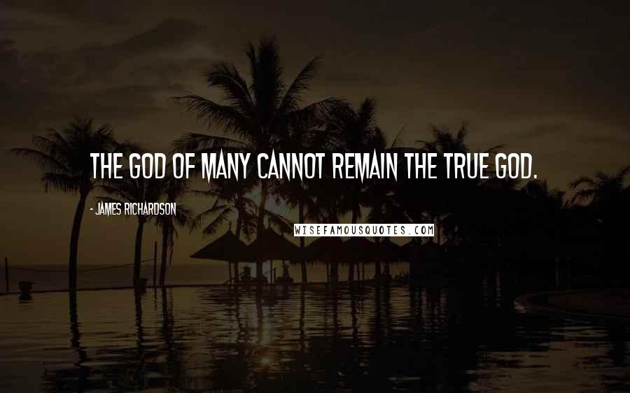 James Richardson quotes: The god of many cannot remain the true god.