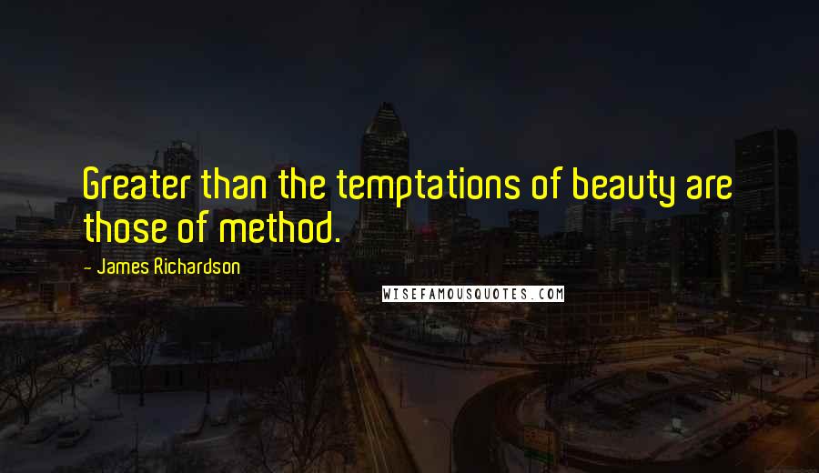 James Richardson quotes: Greater than the temptations of beauty are those of method.