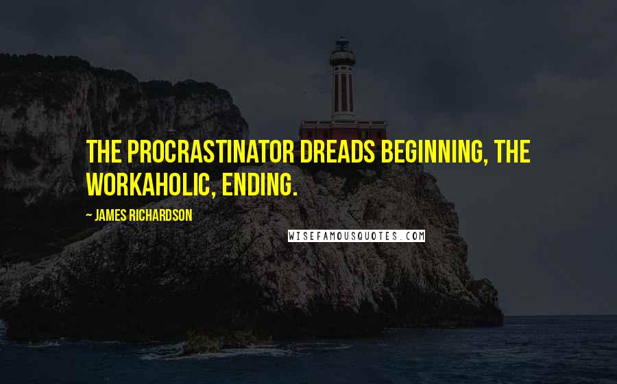 James Richardson quotes: The procrastinator dreads beginning, the workaholic, ending.