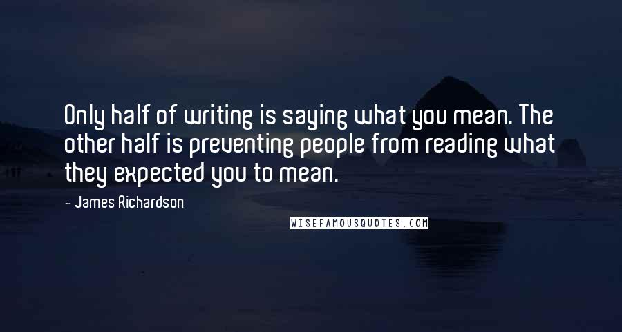 James Richardson quotes: Only half of writing is saying what you mean. The other half is preventing people from reading what they expected you to mean.