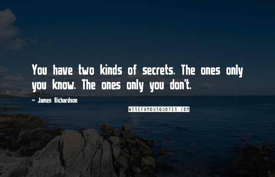 James Richardson quotes: You have two kinds of secrets. The ones only you know. The ones only you don't.