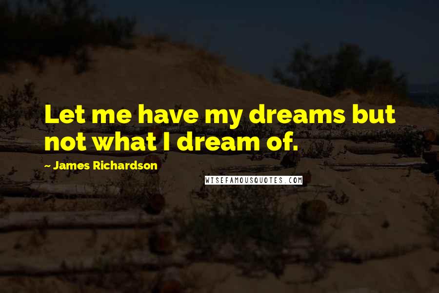 James Richardson quotes: Let me have my dreams but not what I dream of.