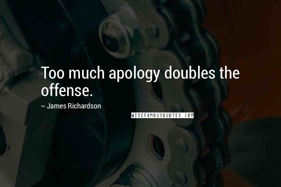 James Richardson quotes: Too much apology doubles the offense.