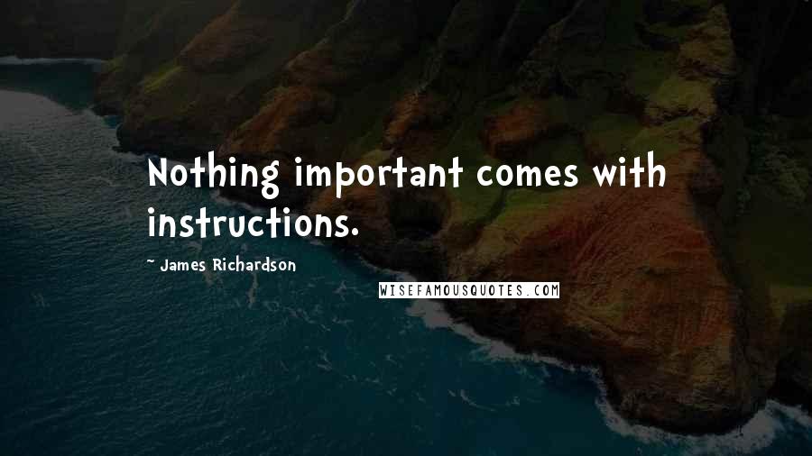 James Richardson quotes: Nothing important comes with instructions.