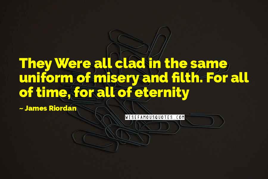 James Riordan quotes: They Were all clad in the same uniform of misery and filth. For all of time, for all of eternity
