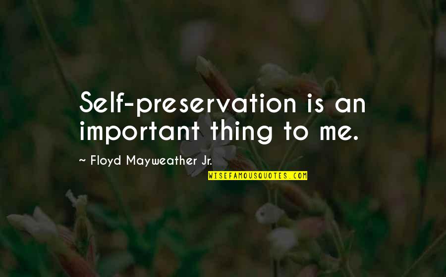 James Risen Quotes By Floyd Mayweather Jr.: Self-preservation is an important thing to me. James Risen Quotes By Floyd Mayweather Jr.: Self-preservation is an important thing to me.