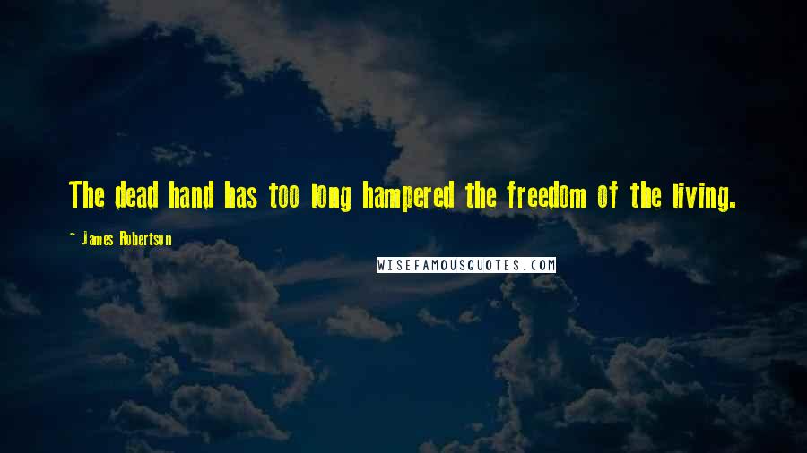 James Robertson quotes: The dead hand has too long hampered the freedom of the living.