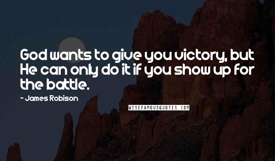 James Robison quotes: God wants to give you victory, but He can only do it if you show up for the battle.