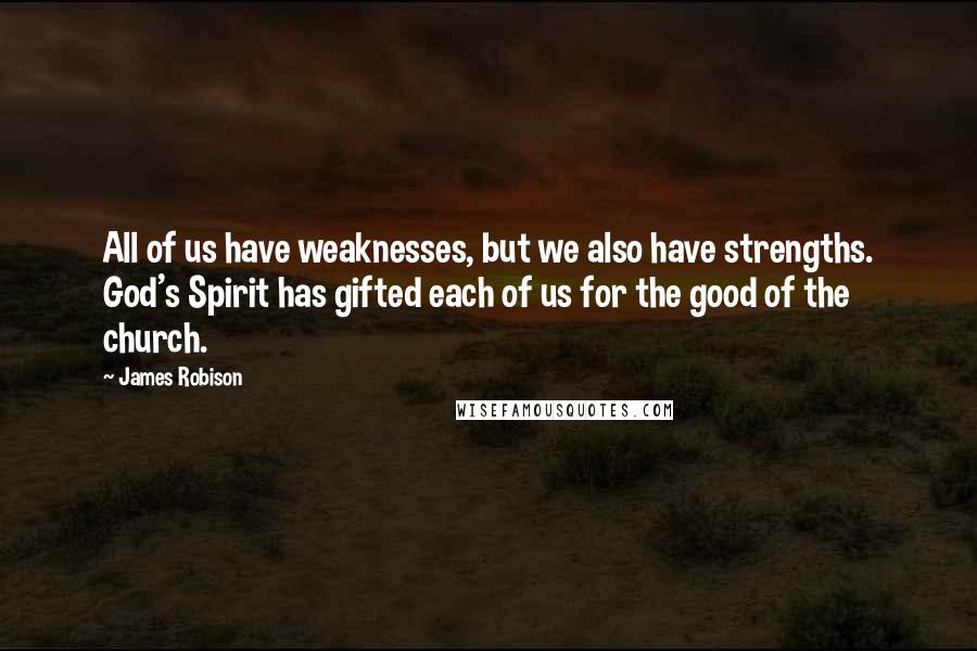 James Robison quotes: All of us have weaknesses, but we also have strengths. God's Spirit has gifted each of us for the good of the church.