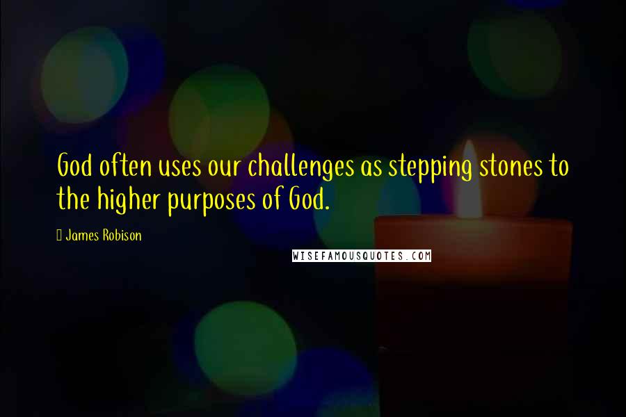 James Robison quotes: God often uses our challenges as stepping stones to the higher purposes of God.