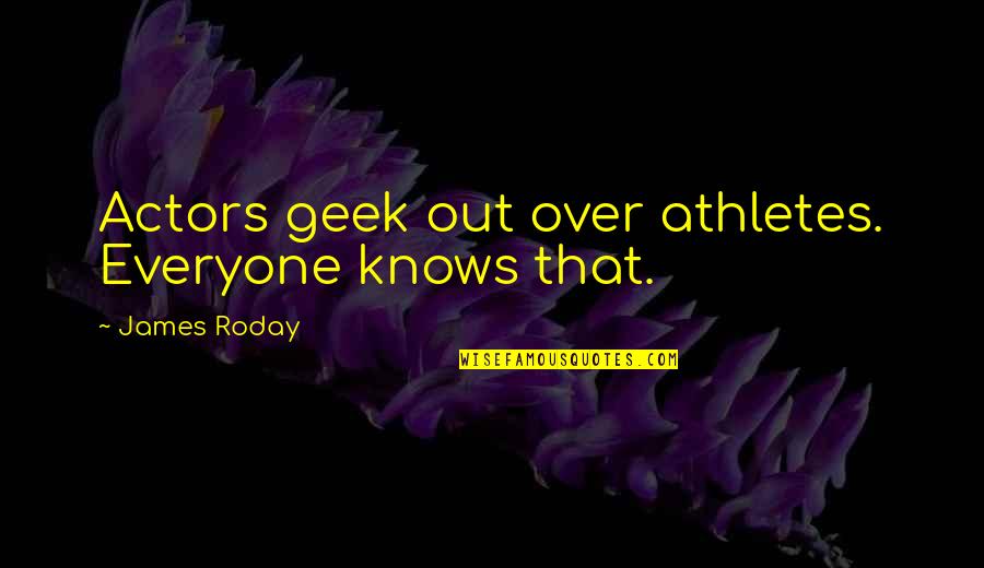 James Roday Quotes By James Roday: Actors geek out over athletes. Everyone knows that.