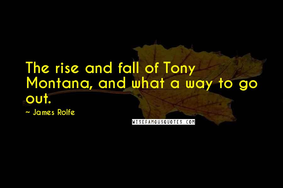 James Rolfe quotes: The rise and fall of Tony Montana, and what a way to go out.