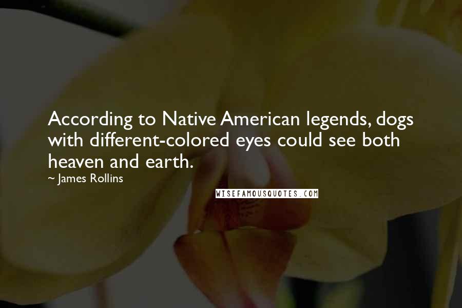 James Rollins quotes: According to Native American legends, dogs with different-colored eyes could see both heaven and earth.