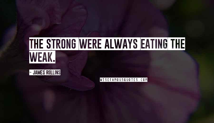 James Rollins quotes: The strong were always eating the weak.