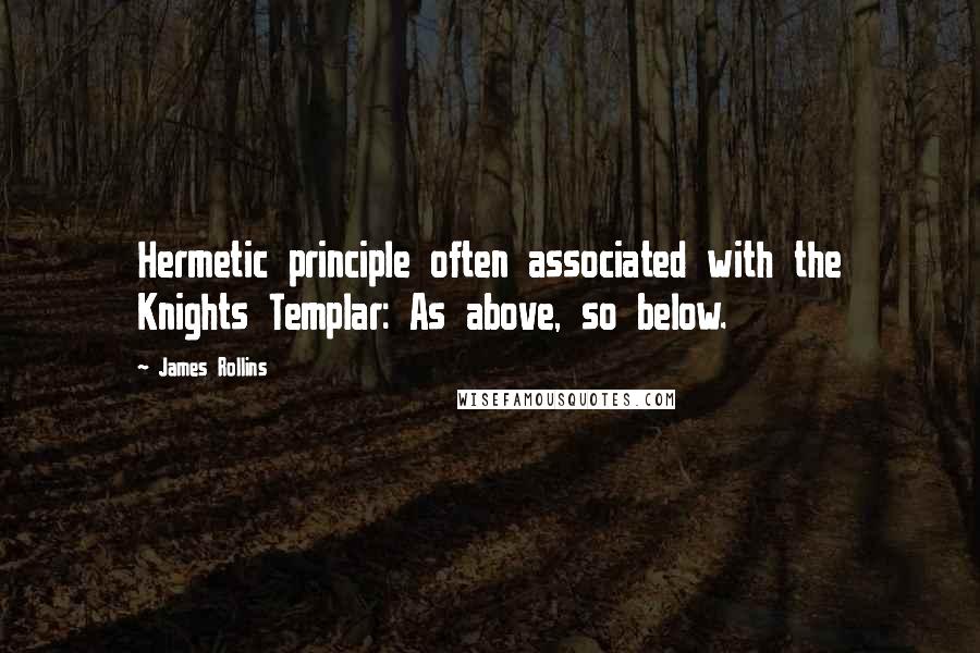 James Rollins quotes: Hermetic principle often associated with the Knights Templar: As above, so below.