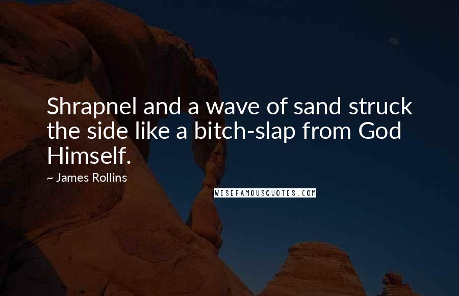 James Rollins quotes: Shrapnel and a wave of sand struck the side like a bitch-slap from God Himself.
