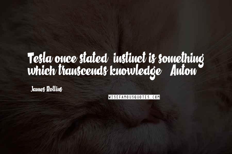 James Rollins quotes: Tesla once stated, instinct is something which transcends knowledge. "Anton,