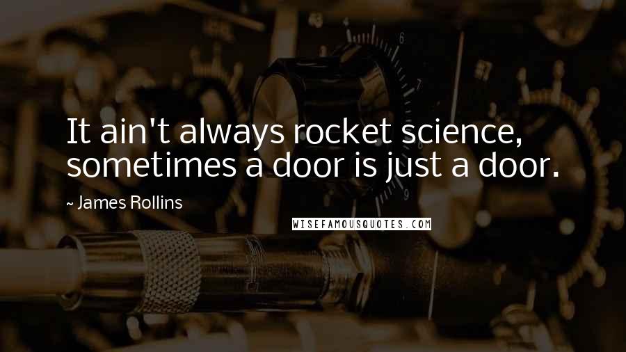 James Rollins quotes: It ain't always rocket science, sometimes a door is just a door.