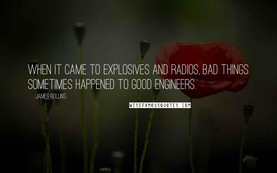 James Rollins quotes: When it came to explosives and radios, bad things sometimes happened to good engineers.