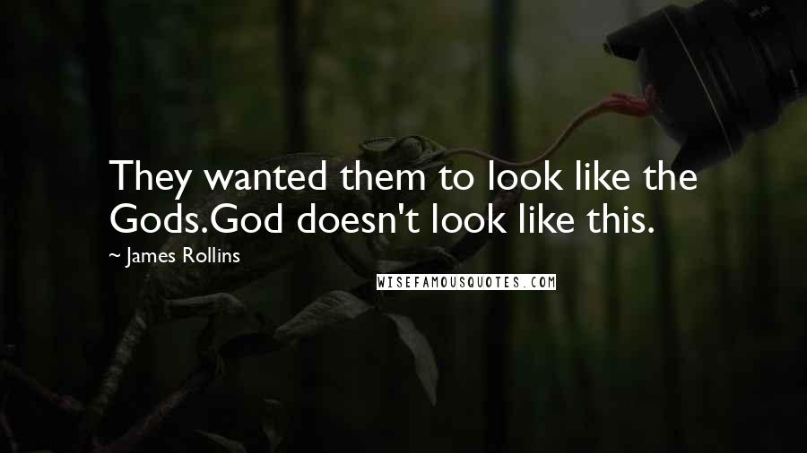 James Rollins quotes: They wanted them to look like the Gods.God doesn't look like this.