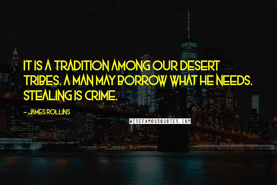 James Rollins quotes: It is a tradition among our desert tribes. A man may borrow what he needs. Stealing is crime.