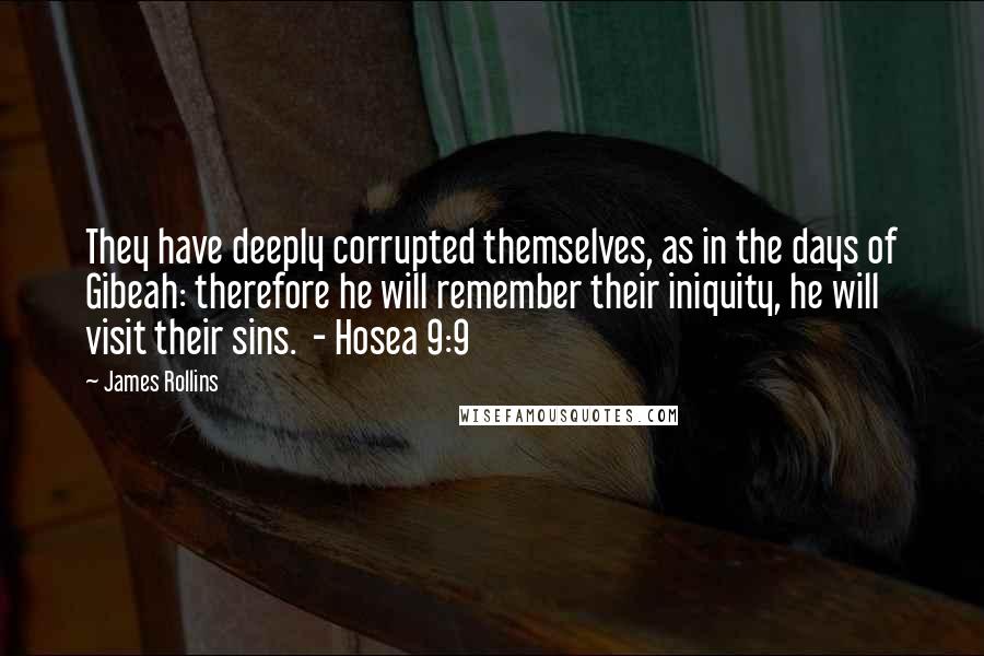 James Rollins quotes: They have deeply corrupted themselves, as in the days of Gibeah: therefore he will remember their iniquity, he will visit their sins. - Hosea 9:9