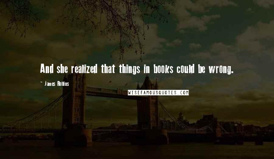 James Rollins quotes: And she realized that things in books could be wrong.