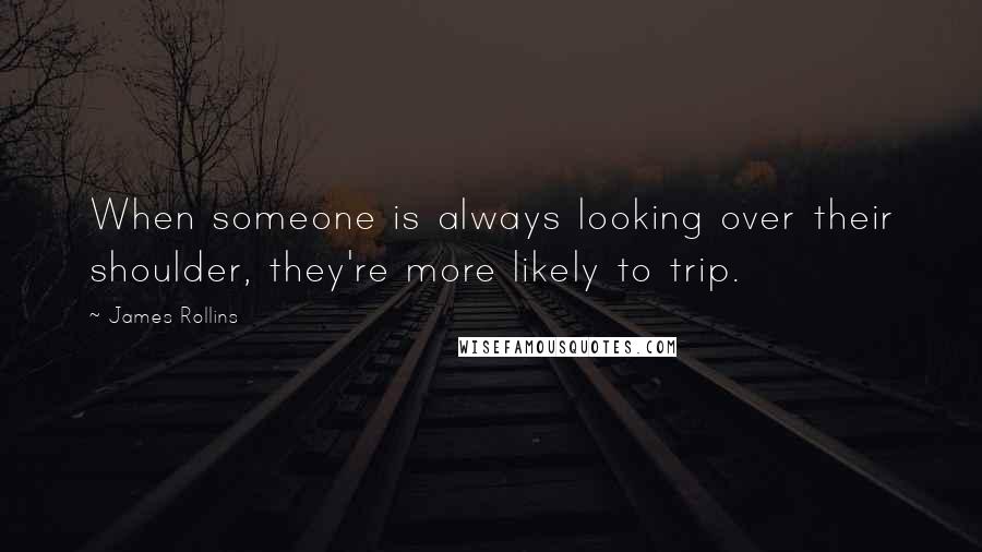 James Rollins quotes: When someone is always looking over their shoulder, they're more likely to trip.