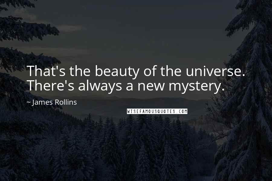 James Rollins quotes: That's the beauty of the universe. There's always a new mystery.
