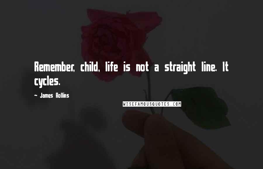 James Rollins quotes: Remember, child, life is not a straight line. It cycles.