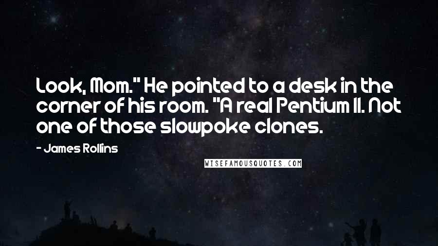 James Rollins quotes: Look, Mom." He pointed to a desk in the corner of his room. "A real Pentium II. Not one of those slowpoke clones.