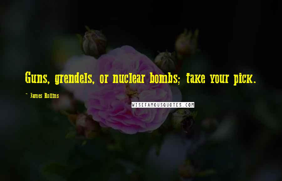 James Rollins quotes: Guns, grendels, or nuclear bombs; take your pick.