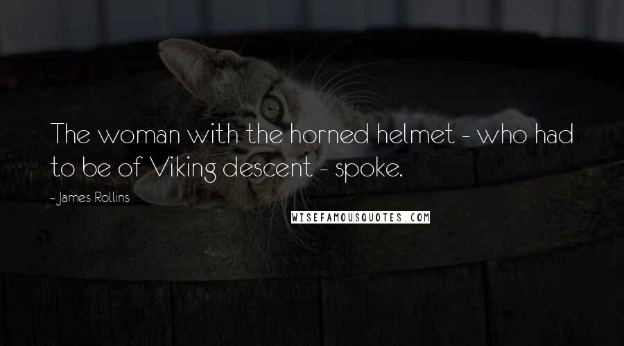 James Rollins quotes: The woman with the horned helmet - who had to be of Viking descent - spoke.