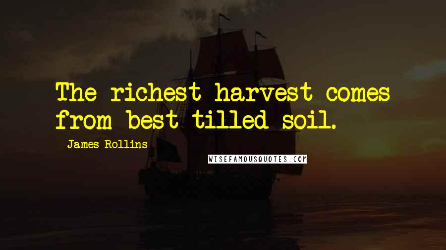 James Rollins quotes: The richest harvest comes from best-tilled soil.
