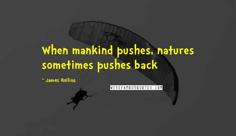 James Rollins quotes: When mankind pushes, natures sometimes pushes back