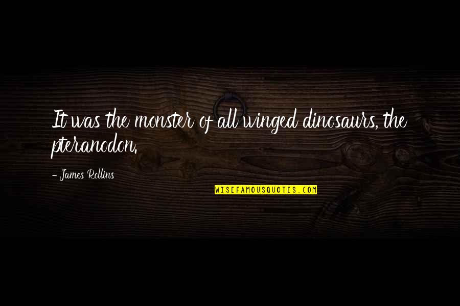 James Rollins Quotes By James Rollins: It was the monster of all winged dinosaurs,