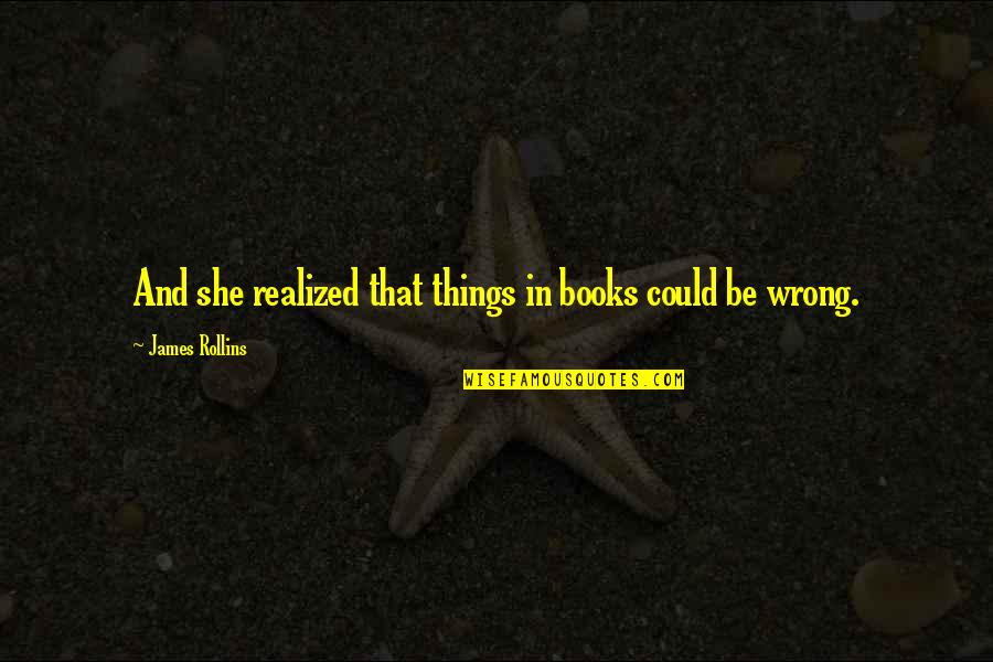 James Rollins Quotes By James Rollins: And she realized that things in books could