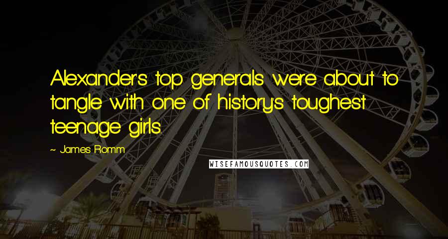 James Romm quotes: Alexander's top generals were about to tangle with one of history's toughest teenage girls.