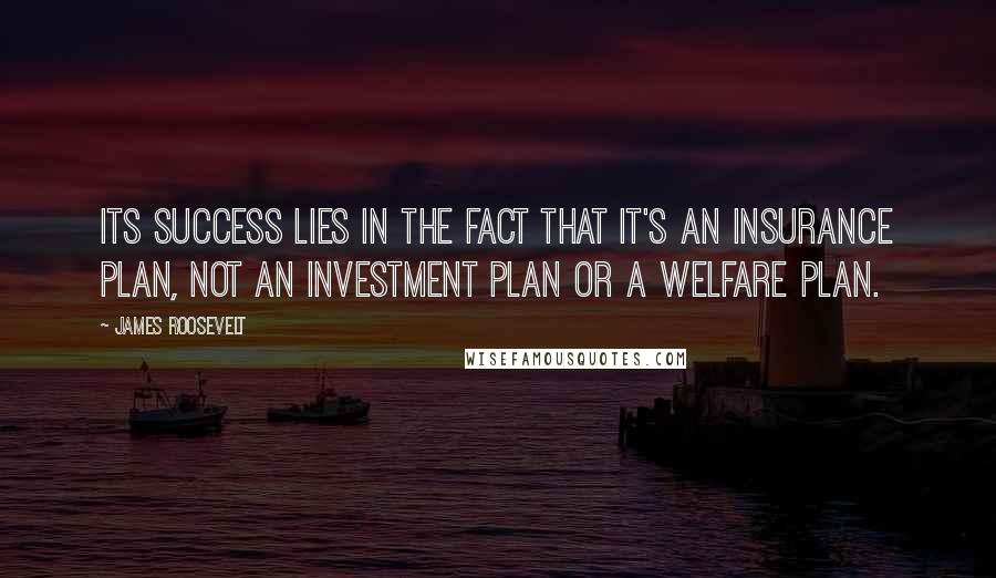 James Roosevelt quotes: Its success lies in the fact that it's an insurance plan, not an investment plan or a welfare plan.