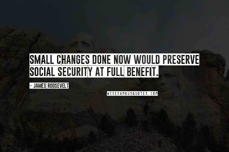 James Roosevelt quotes: Small changes done now would preserve Social Security at full benefit.
