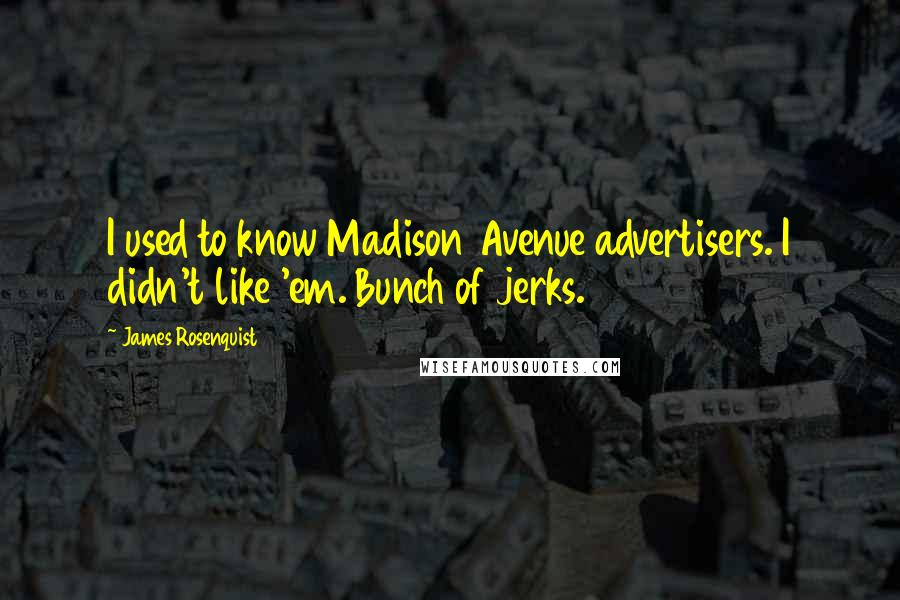 James Rosenquist quotes: I used to know Madison Avenue advertisers. I didn't like 'em. Bunch of jerks.