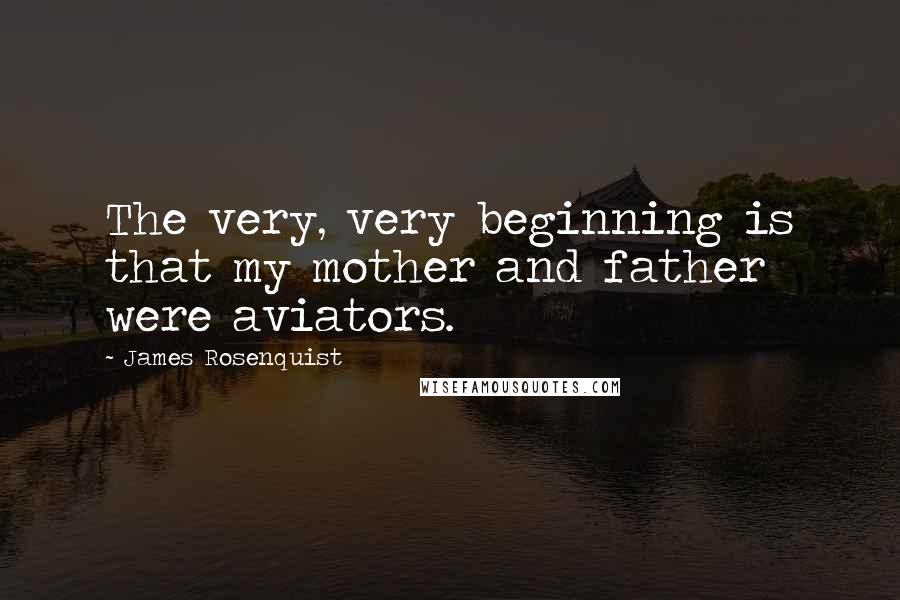 James Rosenquist quotes: The very, very beginning is that my mother and father were aviators.