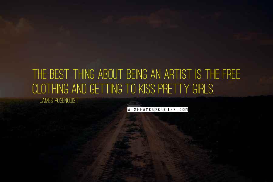 James Rosenquist quotes: The best thing about being an artist is the free clothing and getting to kiss pretty girls.