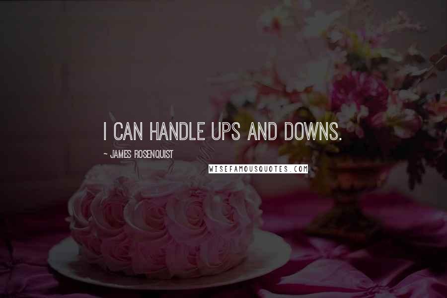 James Rosenquist quotes: I can handle ups and downs.