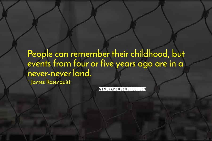 James Rosenquist quotes: People can remember their childhood, but events from four or five years ago are in a never-never land.