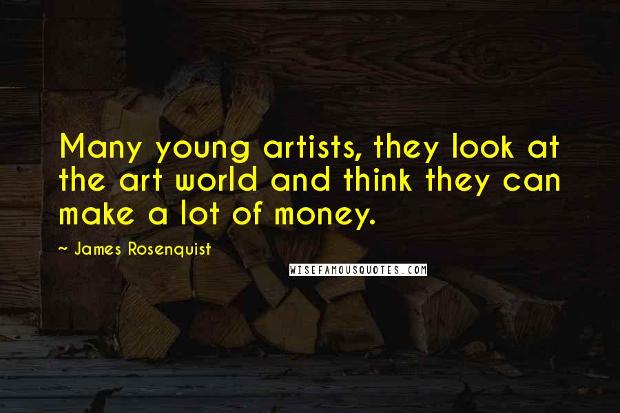 James Rosenquist quotes: Many young artists, they look at the art world and think they can make a lot of money.