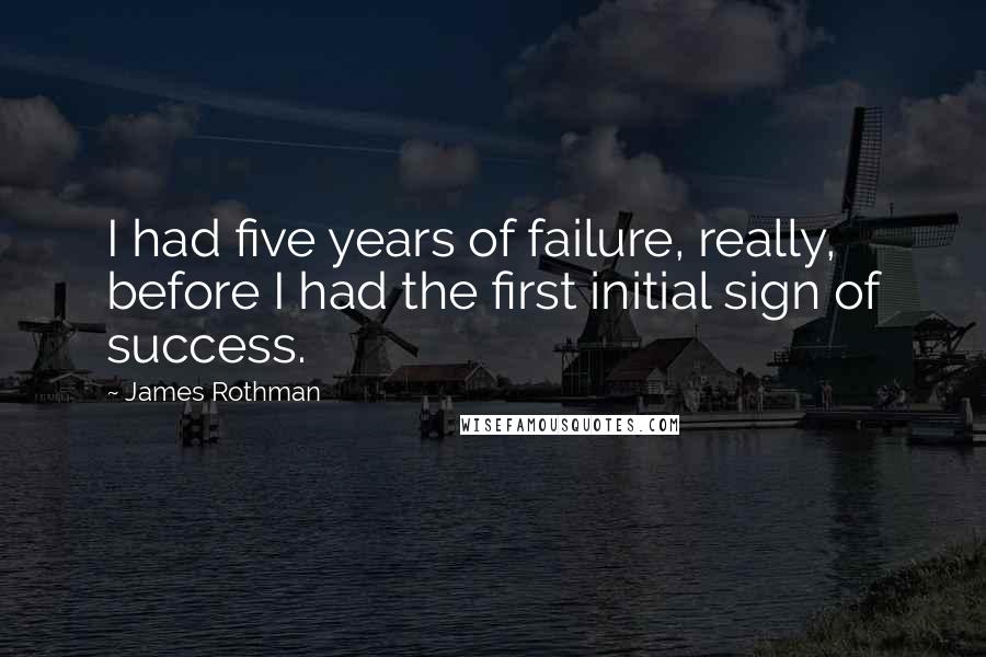 James Rothman quotes: I had five years of failure, really, before I had the first initial sign of success.