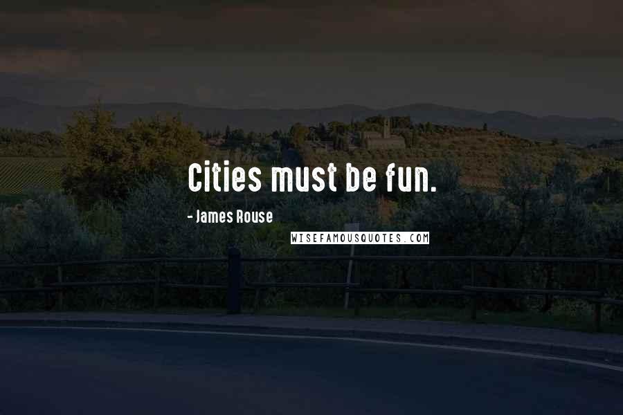 James Rouse quotes: Cities must be fun.